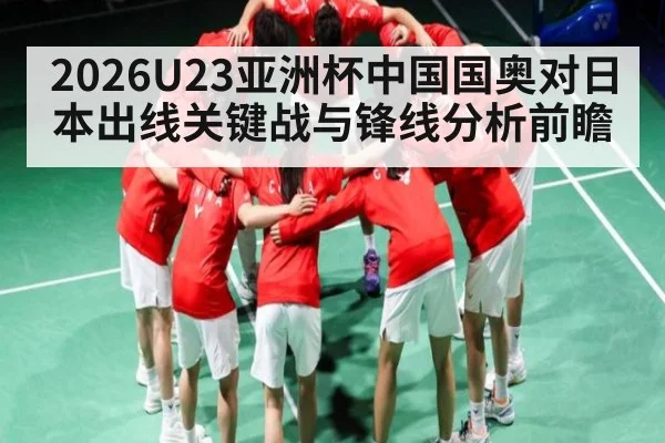 2026U23亚洲杯中国国奥对日本出线关键战与锋线分析前瞻