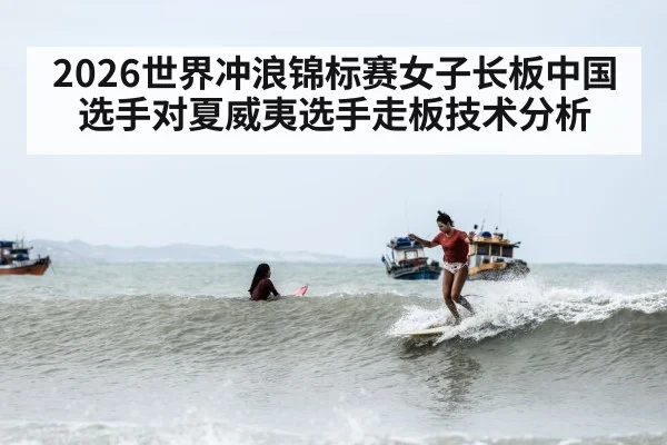 2026世界冲浪锦标赛女子长板中国选手对夏威夷选手走板技术分析